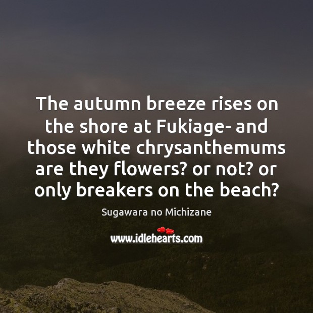 The autumn breeze rises on the shore at Fukiage- and those white Sugawara no Michizane Picture Quote