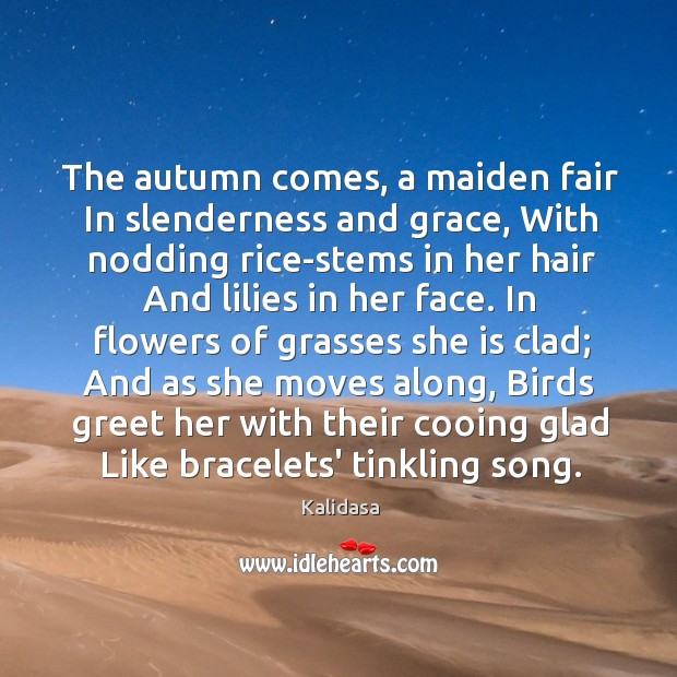 The autumn comes, a maiden fair In slenderness and grace, With nodding Kalidasa Picture Quote