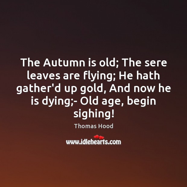 The Autumn is old; The sere leaves are flying; He hath gather’d Thomas Hood Picture Quote