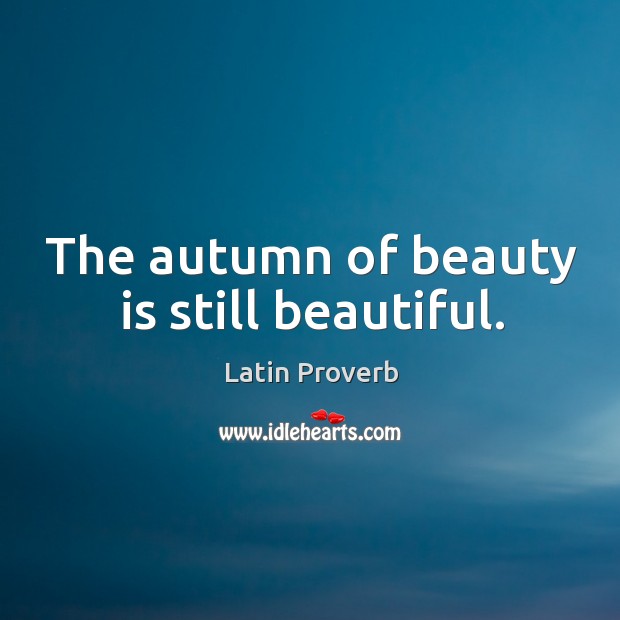 The autumn of beauty is still beautiful. Latin Proverbs Image