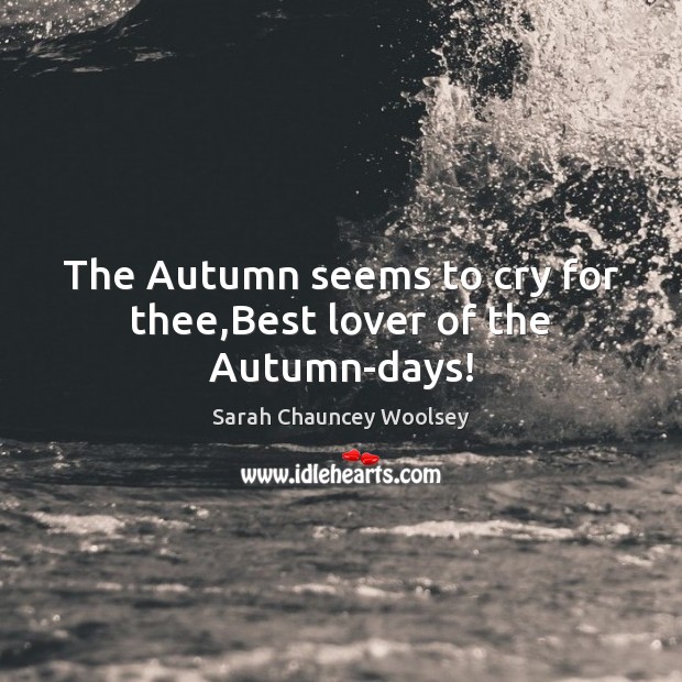 The Autumn seems to cry for thee,Best lover of the Autumn-days! Sarah Chauncey Woolsey Picture Quote