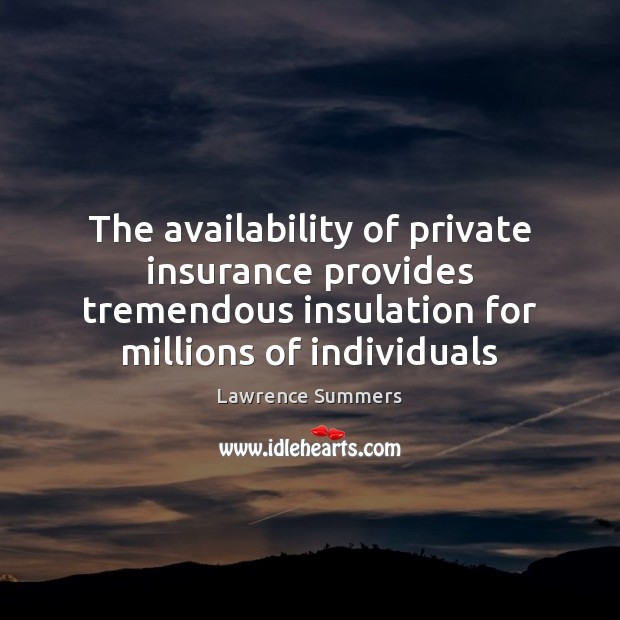 The availability of private insurance provides tremendous insulation for millions of individuals Lawrence Summers Picture Quote