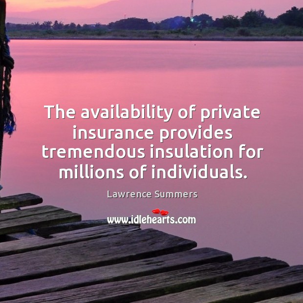 The availability of private insurance provides tremendous insulation for millions of individuals. Lawrence Summers Picture Quote