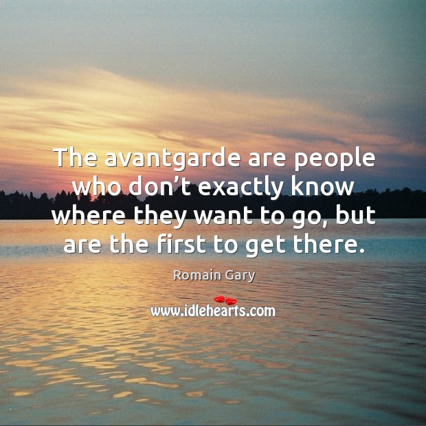 The avantgarde are people who don’t exactly know where they want to go, but are the first to get there. Romain Gary Picture Quote