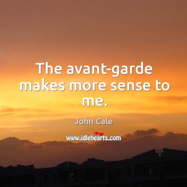 The avant-garde makes more sense to me. John Cale Picture Quote
