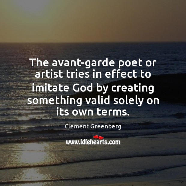 The avant-garde poet or artist tries in effect to imitate God by Clement Greenberg Picture Quote