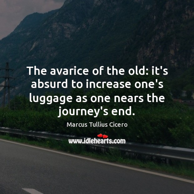 The avarice of the old: it’s absurd to increase one’s luggage as Marcus Tullius Cicero Picture Quote