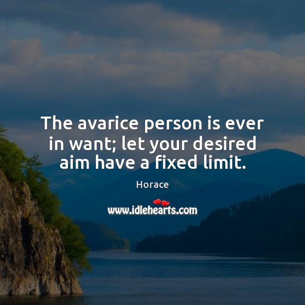 The avarice person is ever in want; let your desired aim have a fixed limit. Horace Picture Quote