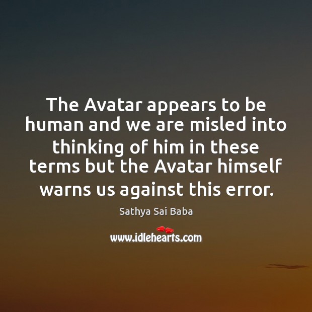 The Avatar appears to be human and we are misled into thinking Sathya Sai Baba Picture Quote