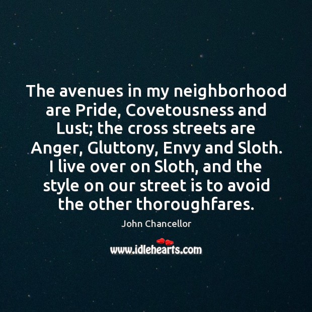 The avenues in my neighborhood are Pride, Covetousness and Lust; the cross John Chancellor Picture Quote