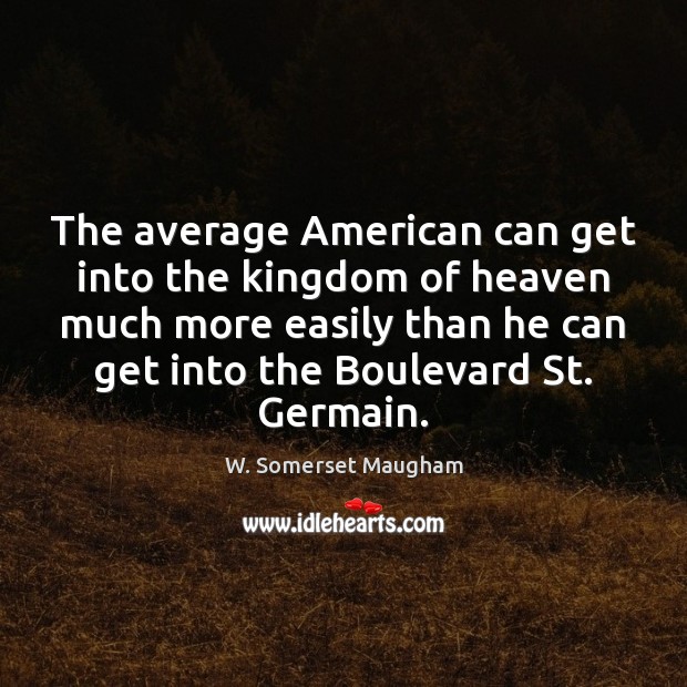 The average American can get into the kingdom of heaven much more W. Somerset Maugham Picture Quote