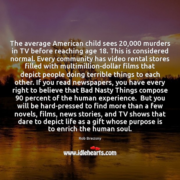 The average American child sees 20,000 murders in TV before reaching age 18. This Rob Brezsny Picture Quote