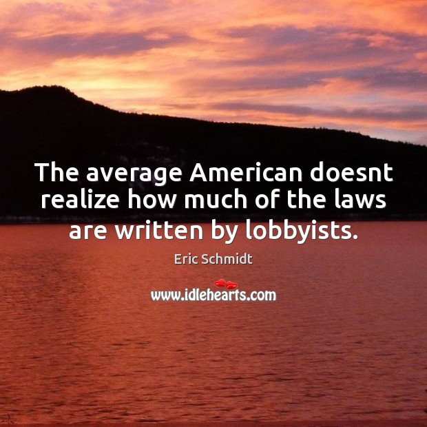 The average American doesnt realize how much of the laws are written by lobbyists. Eric Schmidt Picture Quote