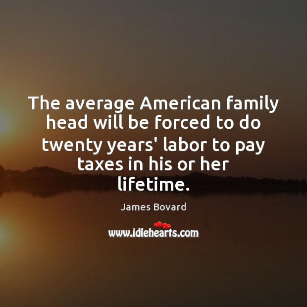 The average American family head will be forced to do twenty years’ James Bovard Picture Quote