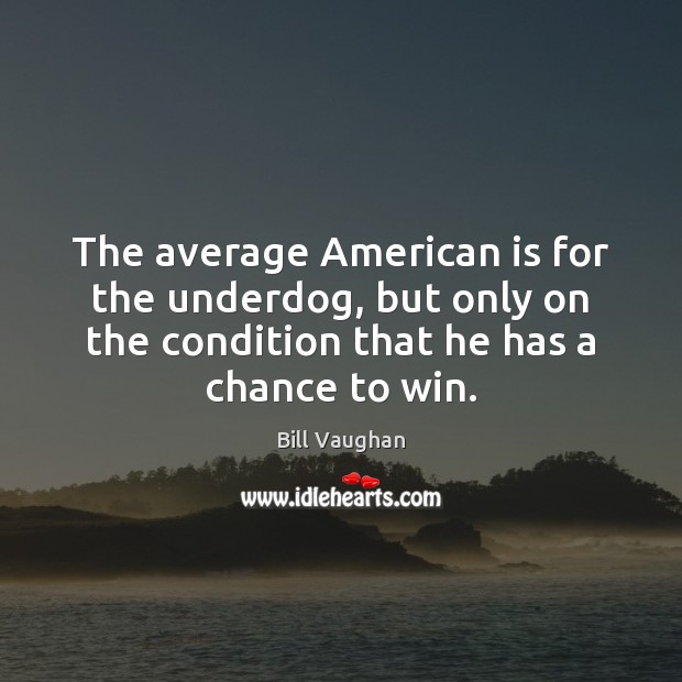 The average American is for the underdog, but only on the condition Bill Vaughan Picture Quote
