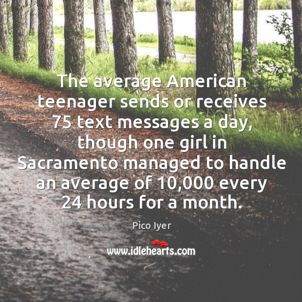 The average american teenager sends or receives 75 text messages a day Pico Iyer Picture Quote