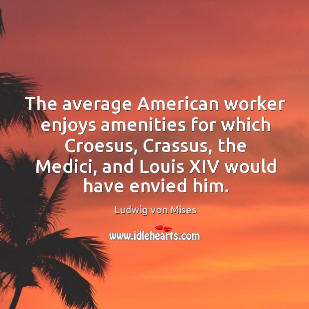 The average American worker enjoys amenities for which Croesus, Crassus, the Medici, Image