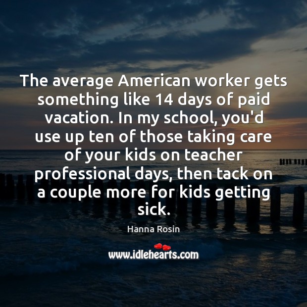 The average American worker gets something like 14 days of paid vacation. In Hanna Rosin Picture Quote