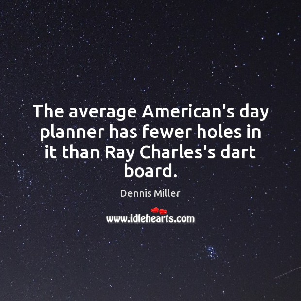 The average American’s day planner has fewer holes in it than Ray Charles’s dart board. Dennis Miller Picture Quote
