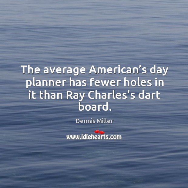 The average american’s day planner has fewer holes in it than ray charles’s dart board. Dennis Miller Picture Quote