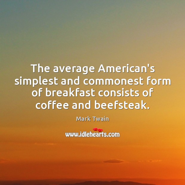 The average American’s simplest and commonest form of breakfast consists of coffee Mark Twain Picture Quote