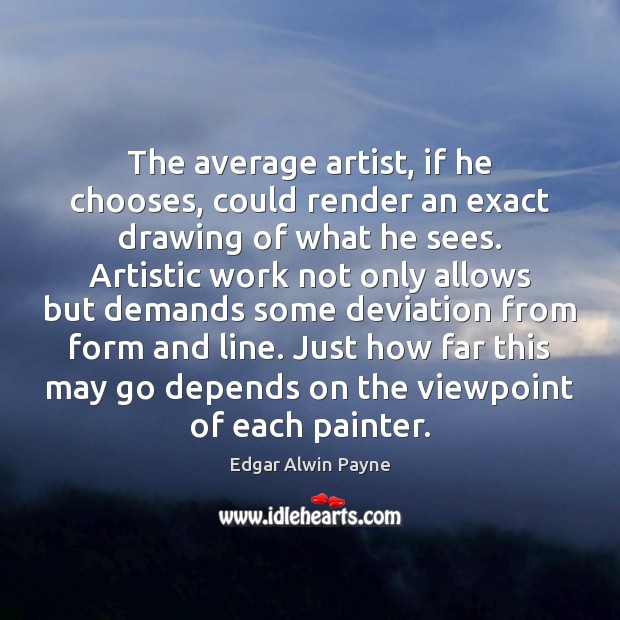 The average artist, if he chooses, could render an exact drawing of Edgar Alwin Payne Picture Quote