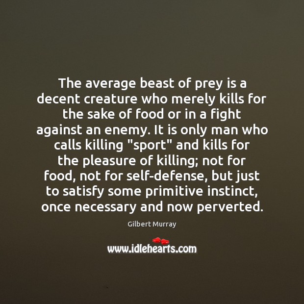The average beast of prey is a decent creature who merely kills Gilbert Murray Picture Quote