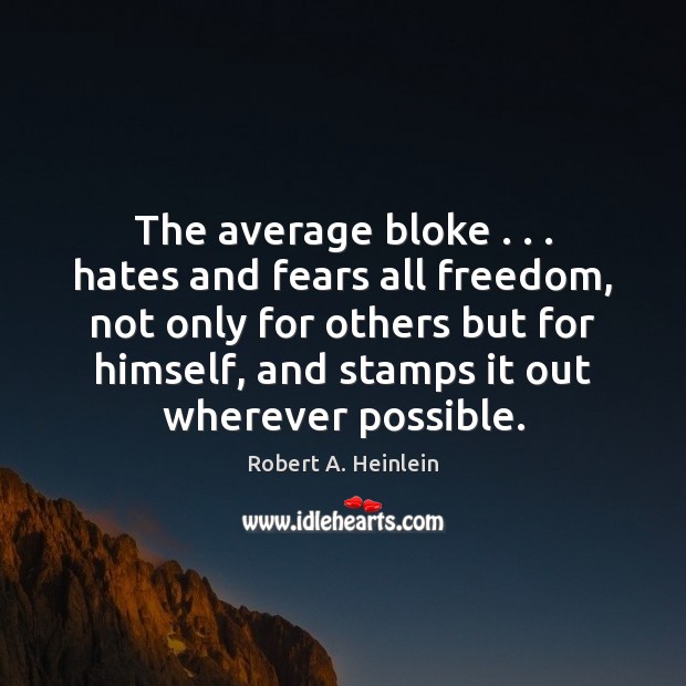 The average bloke . . . hates and fears all freedom, not only for others Robert A. Heinlein Picture Quote