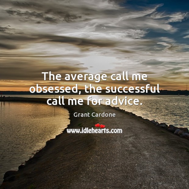 The average call me obsessed, the successful call me for advice. Grant Cardone Picture Quote