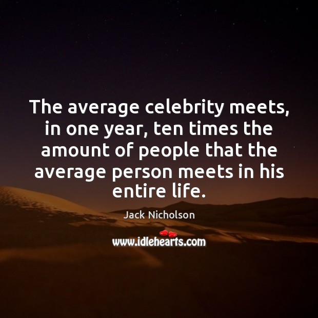 The average celebrity meets, in one year, ten times the amount of Jack Nicholson Picture Quote