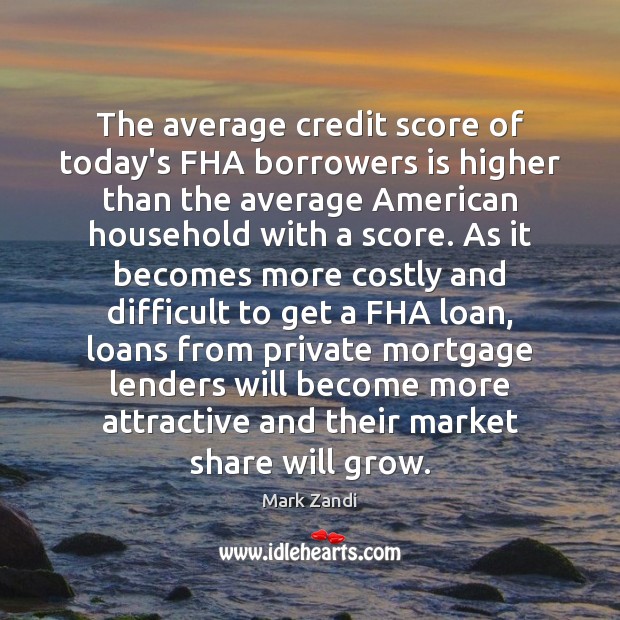 The average credit score of today’s FHA borrowers is higher than the Mark Zandi Picture Quote
