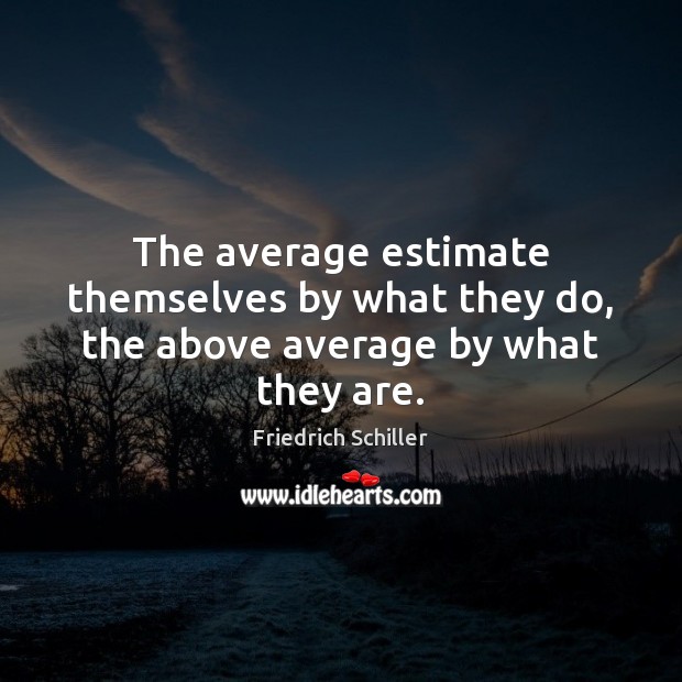 The average estimate themselves by what they do, the above average by what they are. Friedrich Schiller Picture Quote