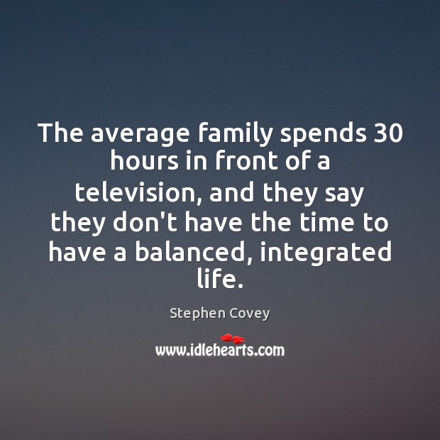 The average family spends 30 hours in front of a television, and they Stephen Covey Picture Quote