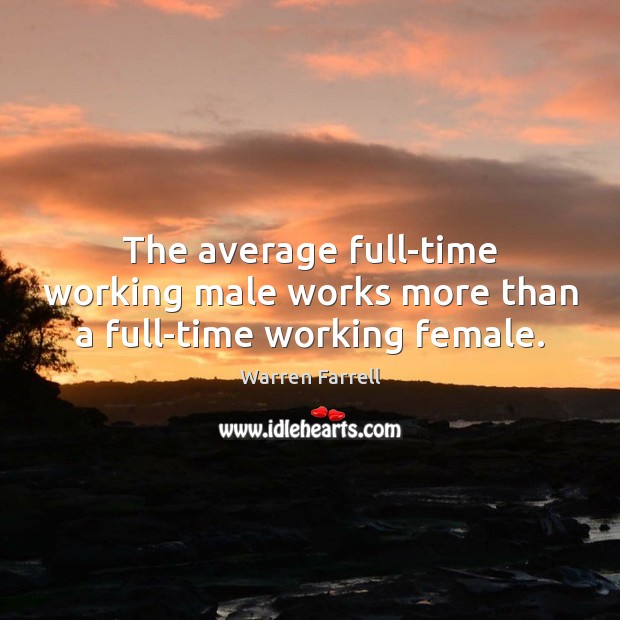 The average full-time working male works more than a full-time working female. Warren Farrell Picture Quote