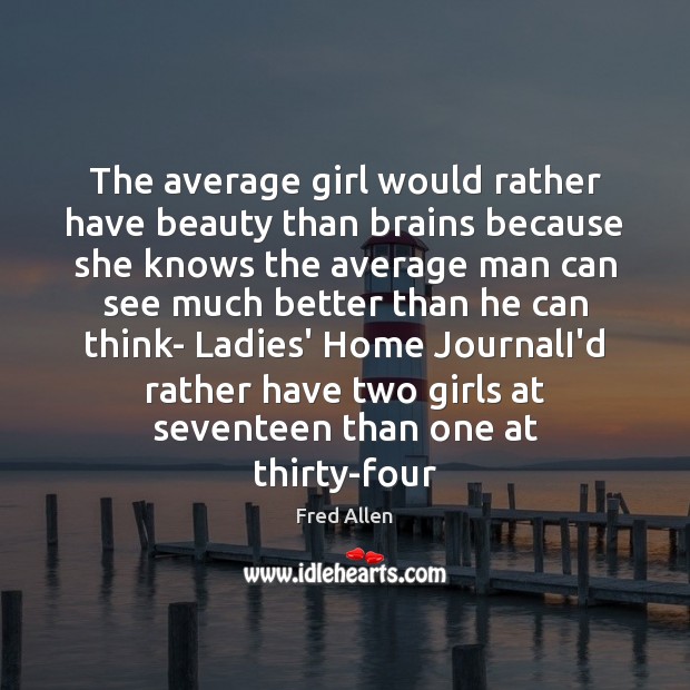 The average girl would rather have beauty than brains because she knows Fred Allen Picture Quote