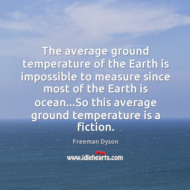 The average ground temperature of the Earth is impossible to measure since Freeman Dyson Picture Quote