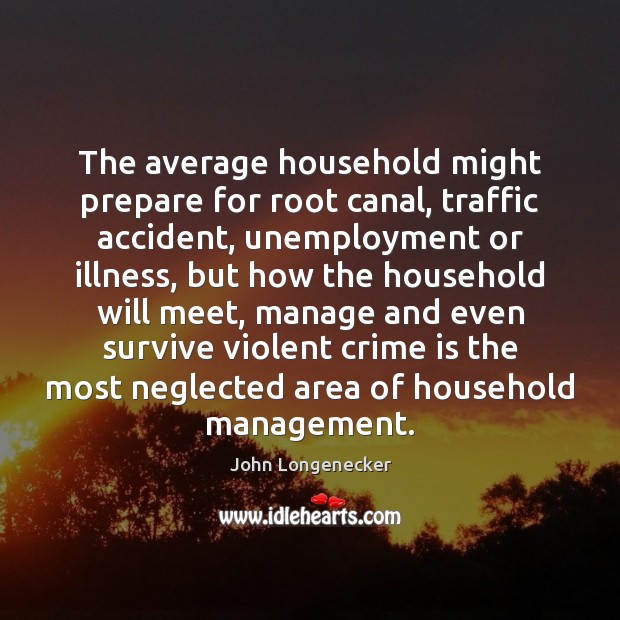 The average household might prepare for root canal, traffic accident, unemployment or John Longenecker Picture Quote