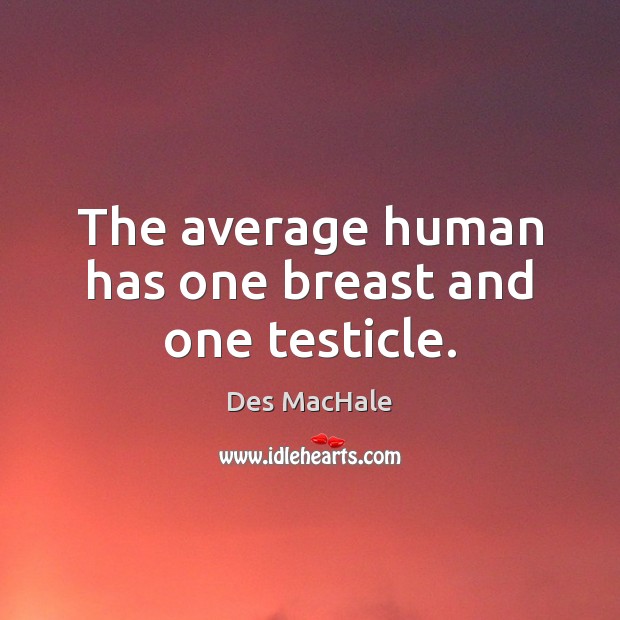 The average human has one breast and one testicle. Des MacHale Picture Quote