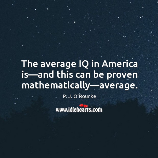 The average IQ in America is—and this can be proven mathematically—average. P. J. O’Rourke Picture Quote