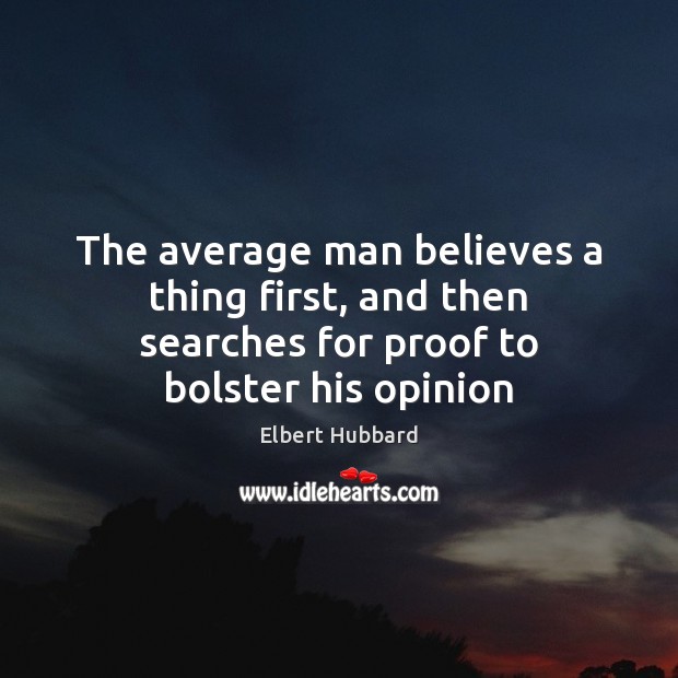 The average man believes a thing first, and then searches for proof to bolster his opinion Elbert Hubbard Picture Quote