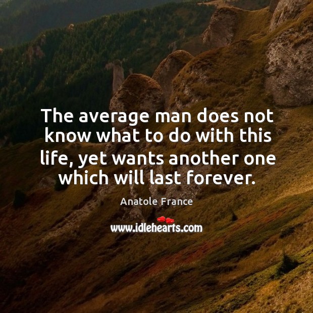 The average man does not know what to do with this life, yet wants another one which will last forever. Anatole France Picture Quote