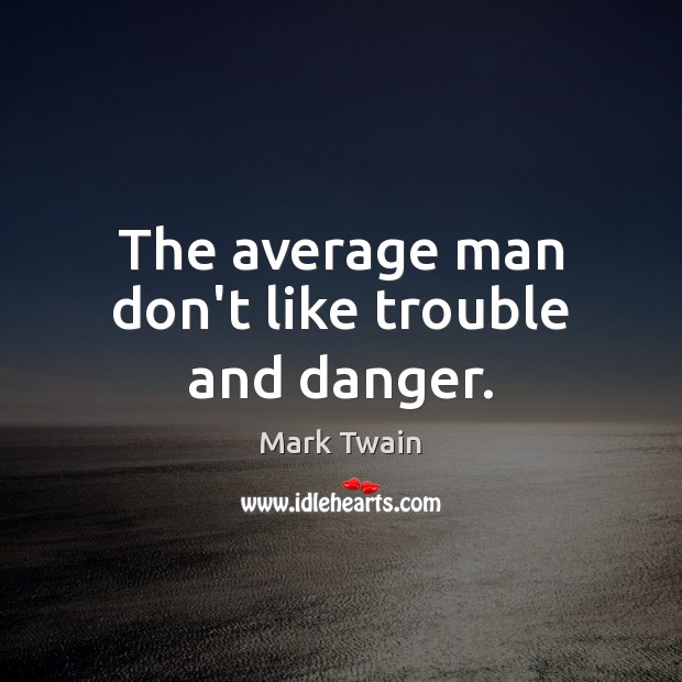 The average man don’t like trouble and danger. Mark Twain Picture Quote
