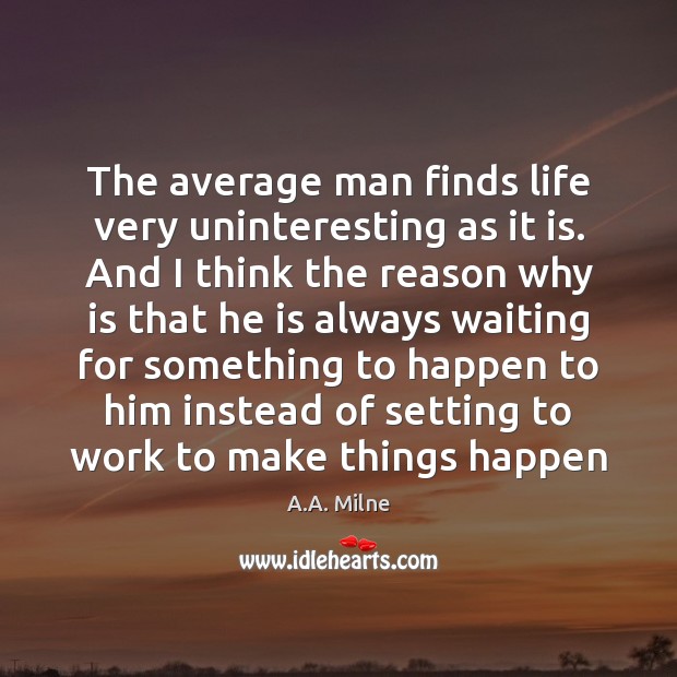 The average man finds life very uninteresting as it is. And I A.A. Milne Picture Quote