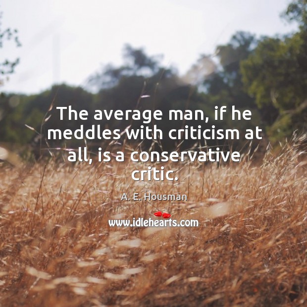 The average man, if he meddles with criticism at all, is a conservative critic. A. E. Housman Picture Quote