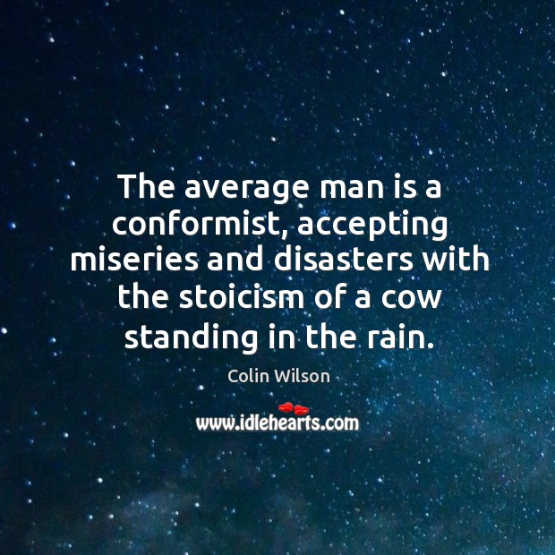 The average man is a conformist, accepting miseries and disasters with the Colin Wilson Picture Quote