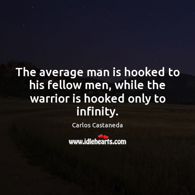 The average man is hooked to his fellow men, while the warrior is hooked only to infinity. Carlos Castaneda Picture Quote