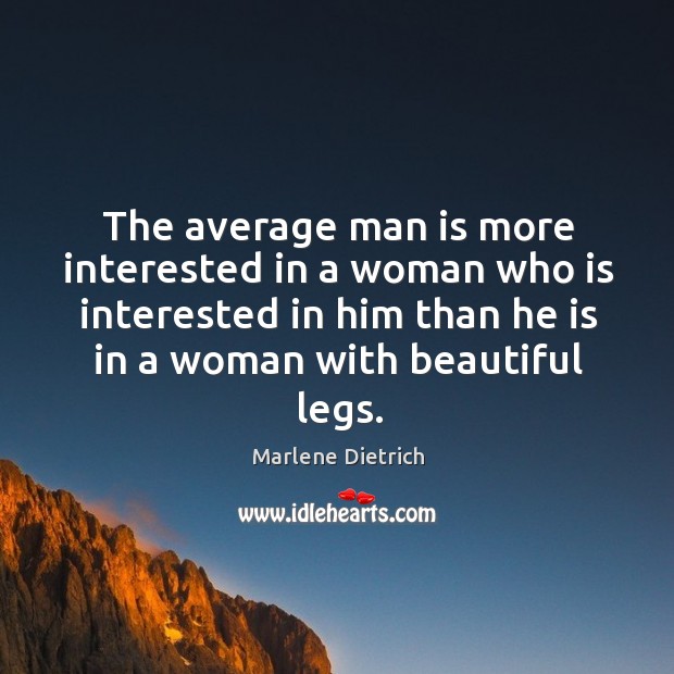 The average man is more interested in a woman who is interested in him than he is in a woman with beautiful legs. Marlene Dietrich Picture Quote