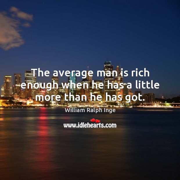 The average man is rich enough when he has a little more than he has got. William Ralph Inge Picture Quote
