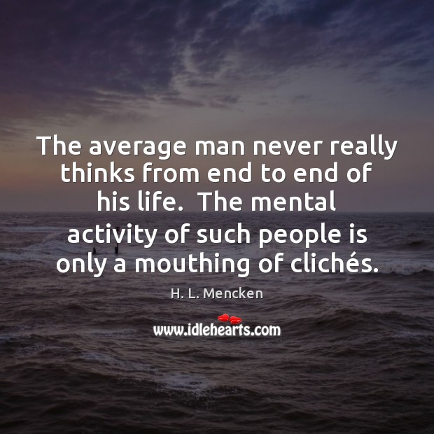 The average man never really thinks from end to end of his H. L. Mencken Picture Quote