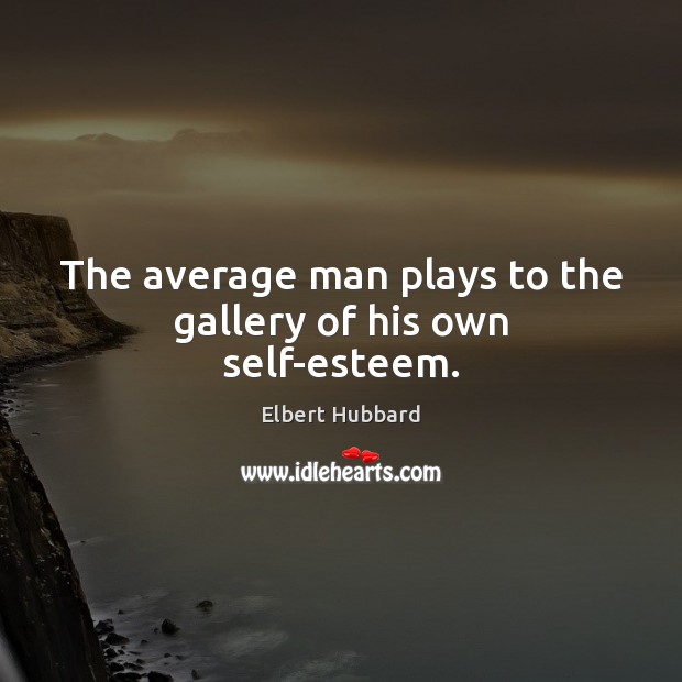 The average man plays to the gallery of his own self-esteem. Elbert Hubbard Picture Quote